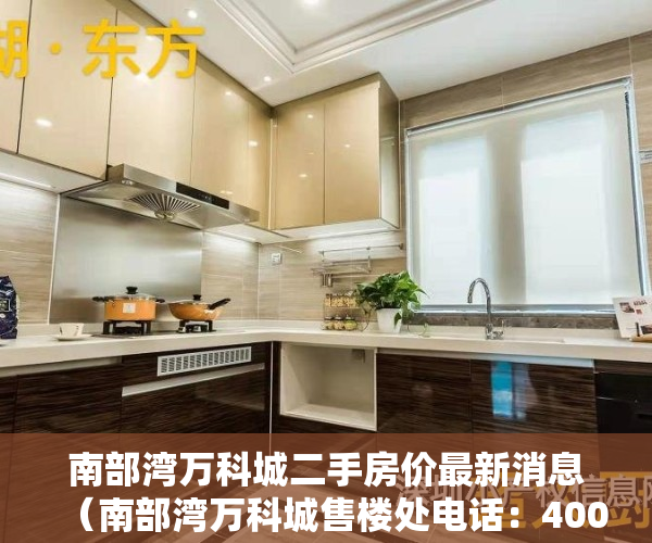 南部湾万科城二手房价最新消息（南部湾万科城售楼处电话：400-013-9098南部湾万科城【售楼中心】楼盘最新详情）