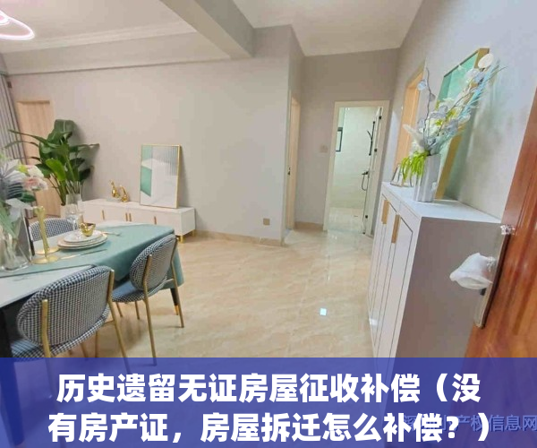 历史遗留无证房屋征收补偿（没有房产证，房屋拆迁怎么补偿？）(历史遗留无证房的解决)