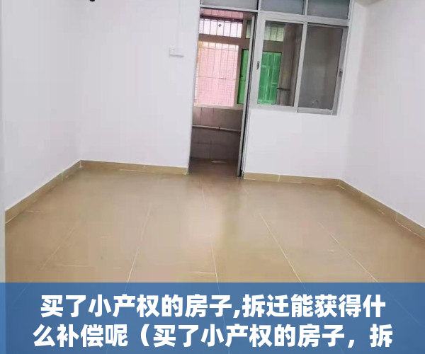 买了小产权的房子,拆迁能获得什么补偿呢（买了小产权的房子，拆迁能获得什么补偿？）