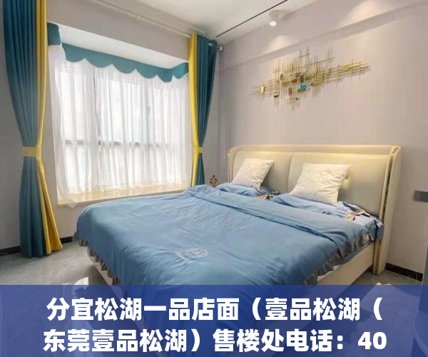 分宜松湖一品店面（壹品松湖（东莞壹品松湖）售楼处电话：400-013-9098_壹品松湖最新详情）