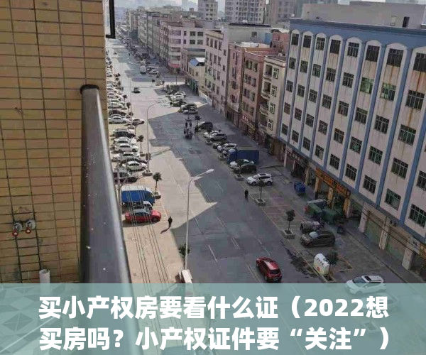 买小产权房要看什么证（2022想买房吗？小产权证件要“关注”）(买小产权房需要看哪五证)
