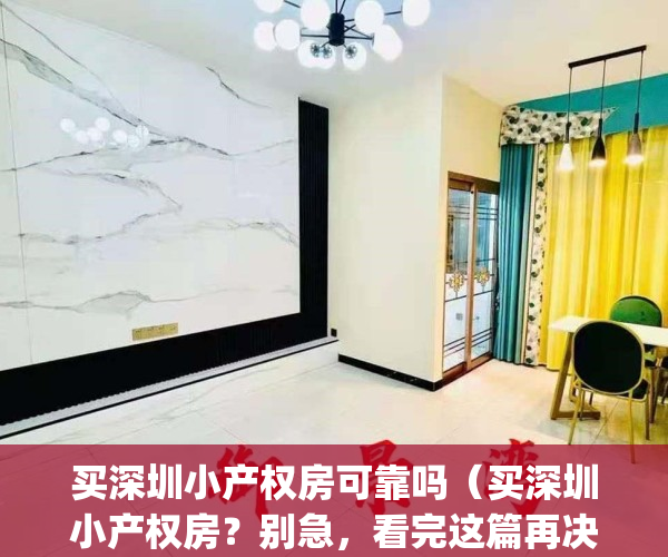 买深圳小产权房可靠吗（买深圳小产权房？别急，看完这篇再决定）(深圳小产权能买吗?有保障吗)