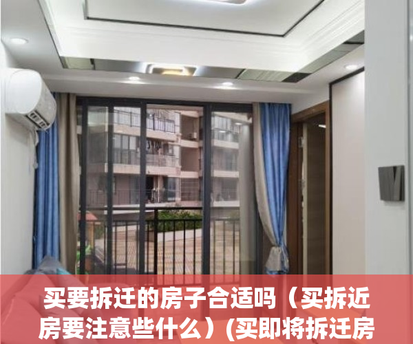 买要拆迁的房子合适吗（买拆近房要注意些什么）(买即将拆迁房子划算吗)