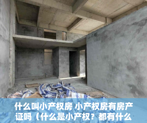 什么叫小产权房 小产权房有房产证吗（什么是小产权？都有什么证件！）