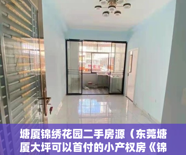 塘厦锦绣花园二手房源（东莞塘厦大坪可以首付的小产权房《锦绣华府》塘厦带装修的统建楼！观澜四黎路  深莞生活圈第一站，售楼处直售，想买房没有名额了怎么办）
