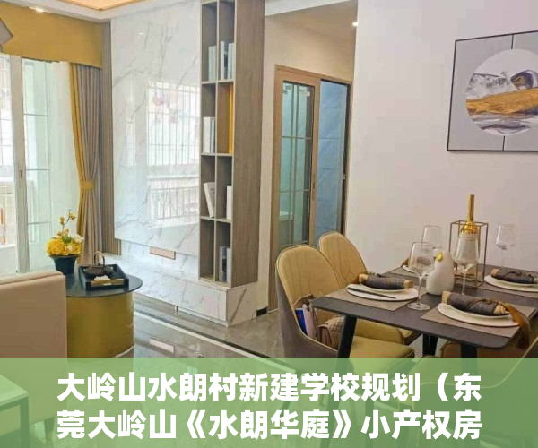大岭山水朗村新建学校规划(东莞大岭山《水朗华庭》小产权房 自带停车场 周边公园学校广场等配套齐全)