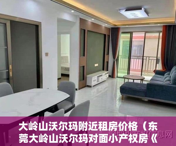 大岭山沃尔玛附近租房价格（东莞大岭山沃尔玛对面小产权房《华府壹号》2栋带停车场，1000多个车位，旧改拆迁区域，小产权房有可能变商品房，无条分件‬期3年）