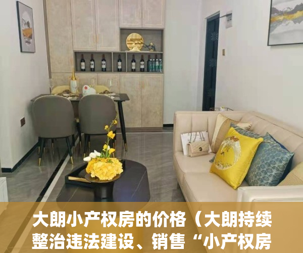 大朗小产权房的价格（大朗持续整治违法建设、销售“小产权房”行为）(东莞大朗小产权房价最新消息)