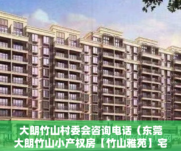 大朗竹山村委会咨询电话（东莞大朗竹山小产权房【竹山雅苑】宅基地三栋小区， 可分期5年）