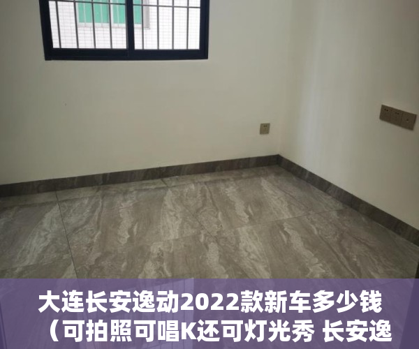 大连长安逸动2022款新车多少钱（可拍照可唱K还可灯光秀 长安逸达会是“你的逸达”吗？）