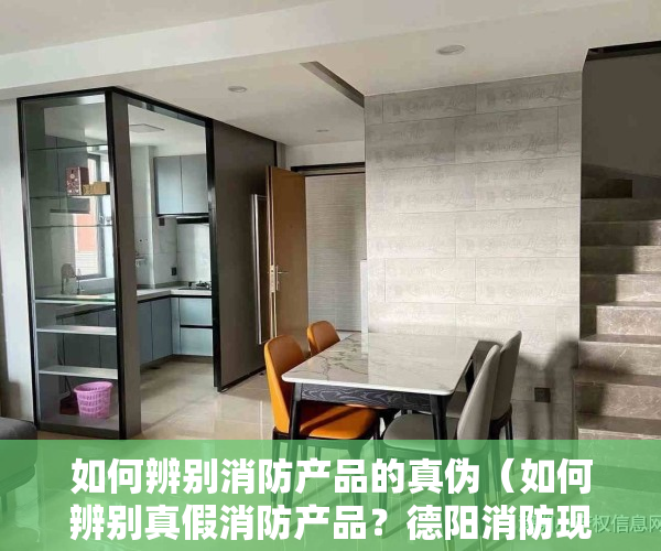 如何辨别消防产品的真伪（如何辨别真假消防产品？德阳消防现场“手把手”实操教学）