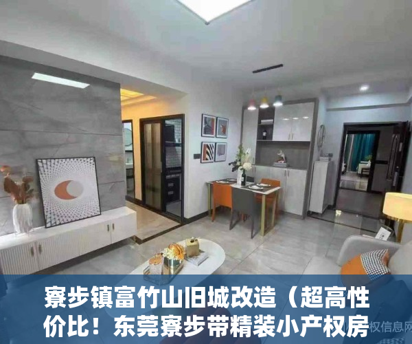寮步镇富竹山旧城改造（超高性价比！东莞寮步带精装小产权房《富竹苑》5字头的房价 首付四成 可分期五年，莞惠轻轨寮步站2000米，交通便利，升值潜力大）