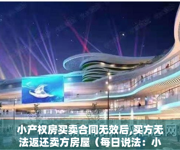 小产权房买卖合同无效后,买方无法返还卖方房屋（每日说法：小产权房买卖无效的后果）