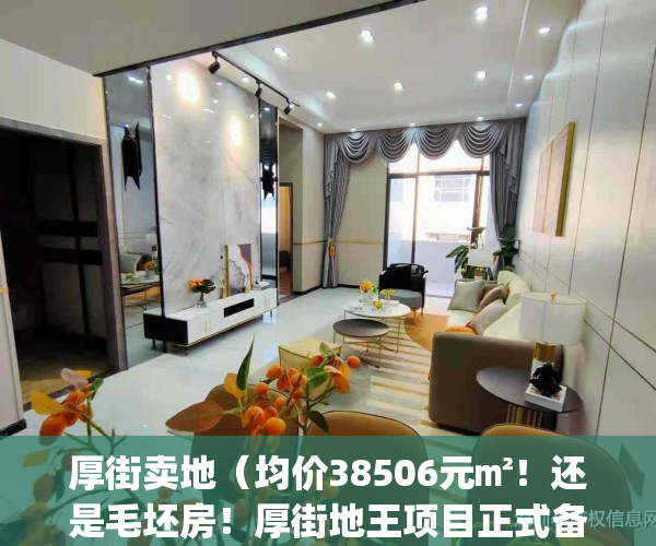 厚街卖地（均价38506元㎡！还是毛坯房！厚街地王项目正式备案了）(厚街地块出让)