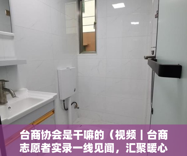 台商协会是干嘛的（视频｜台商志愿者实录一线见闻，汇聚暖心东莞战疫力量）