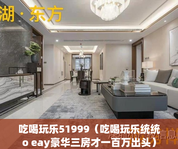 吃喝玩乐51999（吃喝玩乐统统o eay豪华三房才一百万出头）
