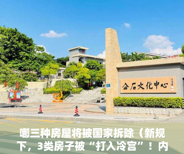 哪三种房屋将被国家拆除（新规下，3类房子被“打入冷宫”！内行提醒，今年起，不要乱买房）