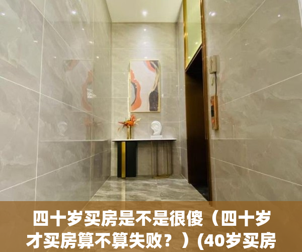 四十岁买房是不是很傻（四十岁才买房算不算失败？）(40岁买房也没什么丢脸的)
