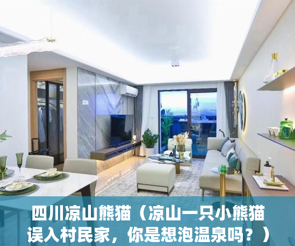 四川凉山熊猫（凉山一只小熊猫误入村民家，你是想泡温泉吗？）(四川凉山有熊猫吗)