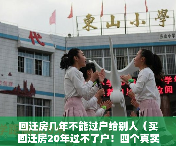回迁房几年不能过户给别人（买回迁房20年过不了户！四个真实案例，告诉你还有多少坑）