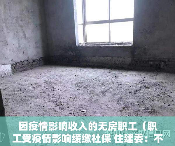 因疫情影响收入的无房职工（职工受疫情影响缓缴社保 住建委：不影响购买共有产权房）