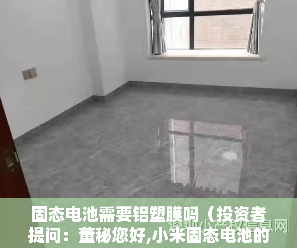 固态电池需要铝塑膜吗（投资者提问：董秘您好,小米固态电池的铝塑膜供应商是贵公司吗）