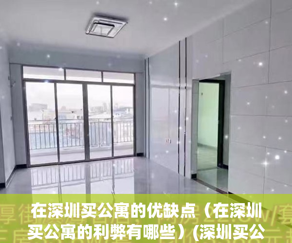 在深圳买公寓的优缺点（在深圳买公寓的利弊有哪些）(深圳买公寓有什么弊端)