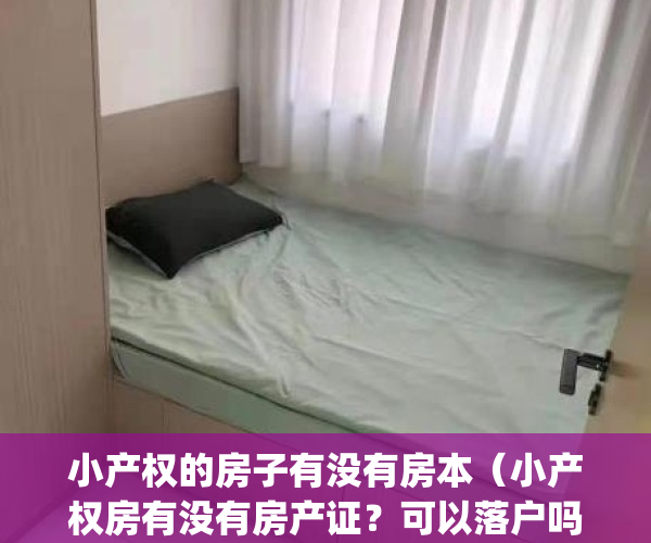 小产权的房子有没有房本（小产权房有没有房产证？可以落户吗？）(小产权的房子是不是没有房产证)