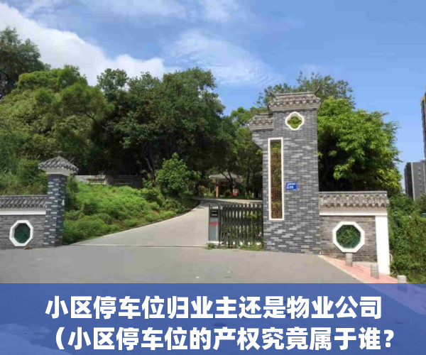 小区停车位归业主还是物业公司（小区停车位的产权究竟属于谁？）(小区停车位属于业主还是开发商)