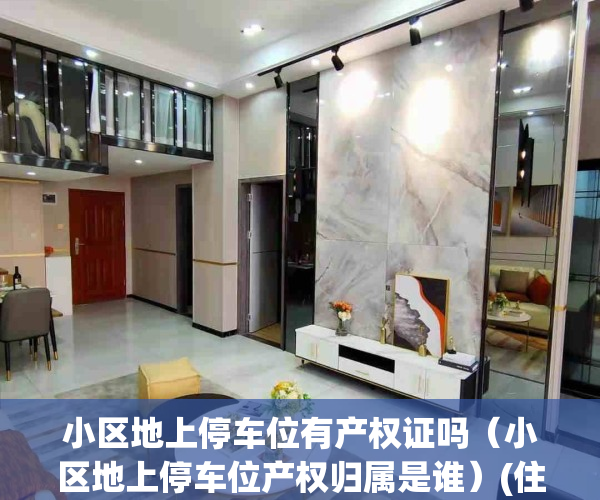 小区地上停车位有产权证吗（小区地上停车位产权归属是谁）(住宅小区地上停车位是否收费)