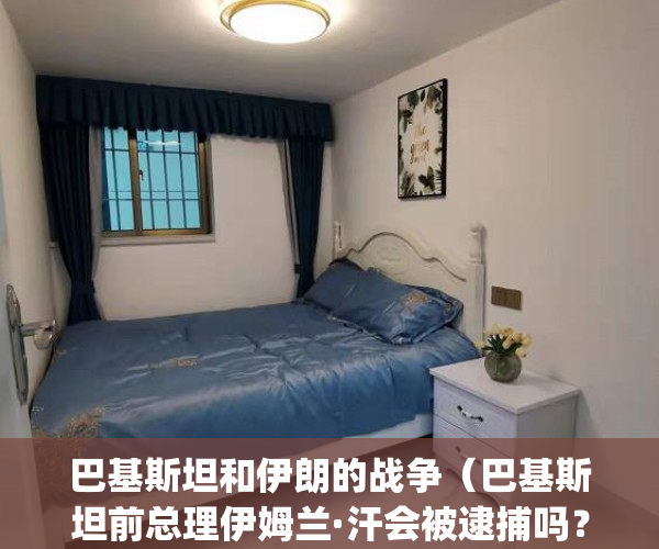 巴基斯坦和伊朗的战争（巴基斯坦前总理伊姆兰·汗会被逮捕吗？）(巴基斯坦伊朗关系)