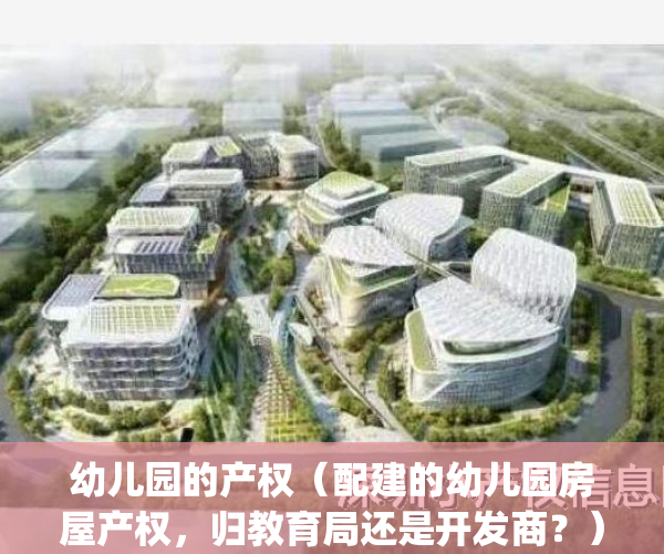 幼儿园的产权（配建的幼儿园房屋产权，归教育局还是开发商？）(小区幼儿园产权)