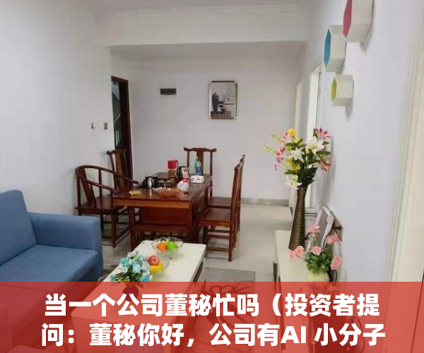 当一个公司董秘忙吗（投资者提问：董秘你好，公司有AI 小分子药物技术领域的涉足吗？）