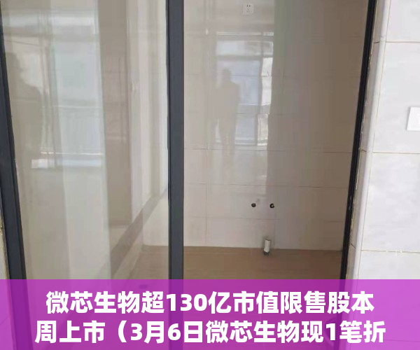 微芯生物超130亿市值限售股本周上市（3月6日微芯生物现1笔折价1271%的大宗交易 合计成交6591万元）