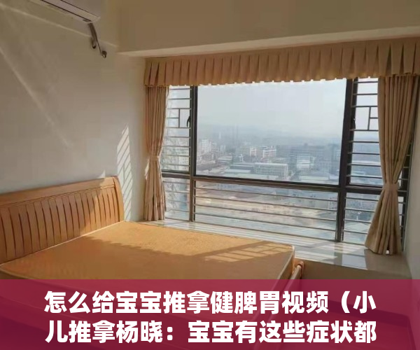 怎么给宝宝推拿健脾胃视频（小儿推拿杨晓：宝宝有这些症状都是脾胃惹的祸！小儿推拿如何调理）