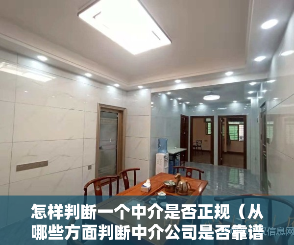 怎样判断一个中介是否正规（从哪些方面判断中介公司是否靠谱？怎么避免中介公司吃差价）