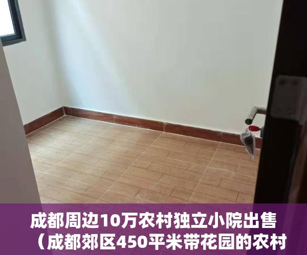 成都周边10万农村独立小院出售（成都郊区450平米带花园的农村小院年租16万，共享农村院子香吗？）