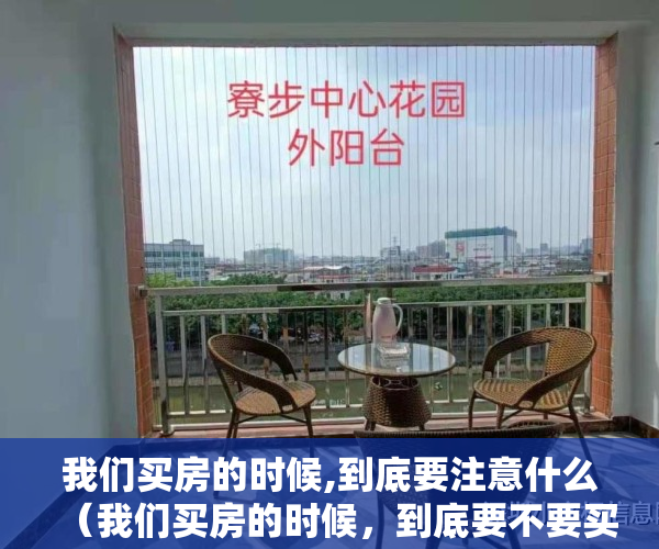 我们买房的时候,到底要注意什么（我们买房的时候，到底要不要买直接把车位也买了？）