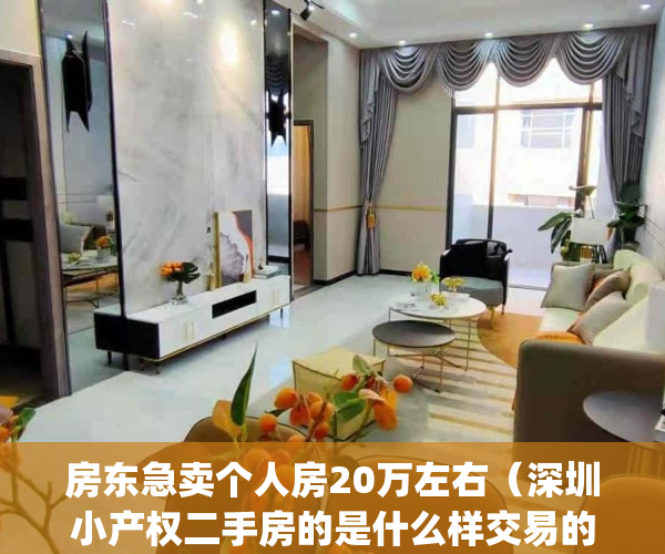 房东急卖个人房20万左右（深圳小产权二手房的是什么样交易的？）(深圳二手小产权房源)