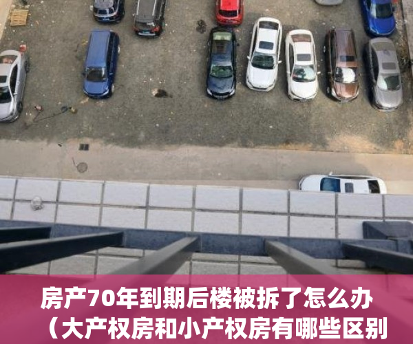房产70年到期后楼被拆了怎么办（大产权房和小产权房有哪些区别？）(房子产权70年后,房子会拆吗)