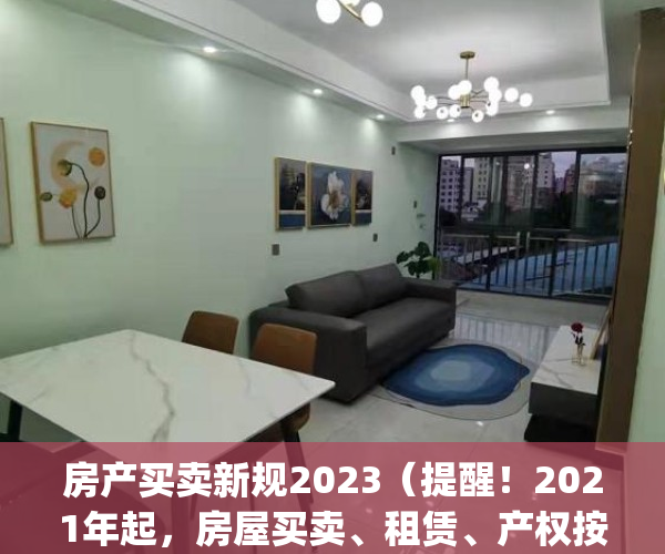房产买卖新规2023（提醒！2021年起，房屋买卖、租赁、产权按这些新规执行）(2021房屋买卖最新政策)