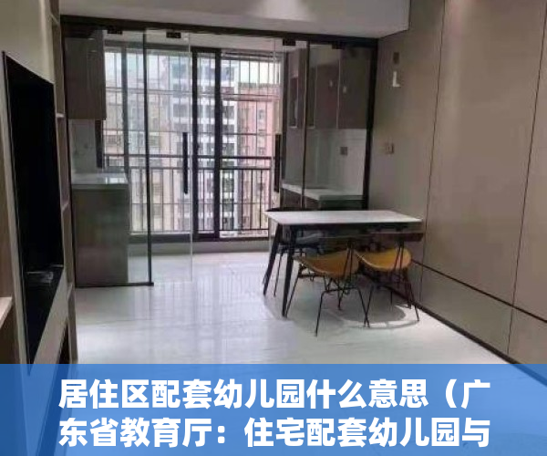 居住区配套幼儿园什么意思（广东省教育厅：住宅配套幼儿园与小区同步交付使用，超出12万人的小区应设2所以上幼儿园）