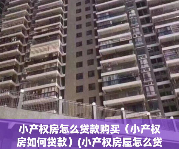 小产权房怎么贷款购买（小产权房如何贷款）(小产权房屋怎么贷款)