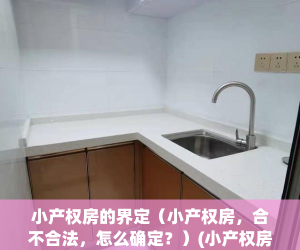 小产权房的界定（小产权房，合不合法，怎么确定？）(小产权房的合法性分析及其规范措施)
