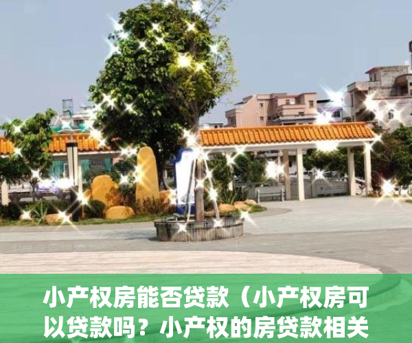 小产权房能否贷款（小产权房可以贷款吗？小产权的房贷款相关条件）(小产权房子可以贷款)
