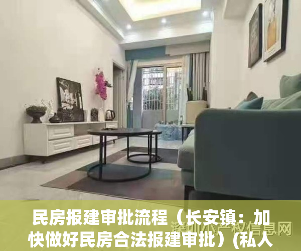 民房报建审批流程（长安镇：加快做好民房合法报建审批）(私人房屋报建审批要多长时间)