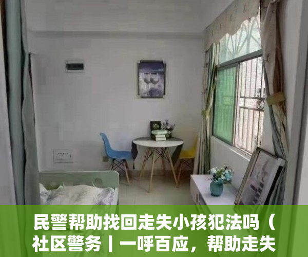 民警帮助找回走失小孩犯法吗(社区警务丨一呼百应,帮助走失小男孩快速找回家人)