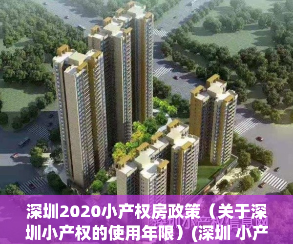 深圳2020小产权房政策（关于深圳小产权的使用年限）(深圳 小产权 政策)