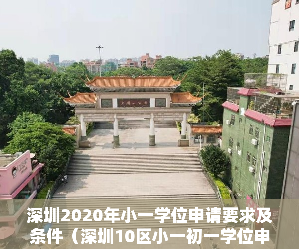 深圳2020年小一学位申请要求及条件（深圳10区小一初一学位申请条件盘点！在外地读幼儿园或小学的可以报名吗？）