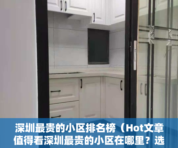 深圳最贵的小区排名榜（Hot文章值得看深圳最贵的小区在哪里？选择小区的方法有哪些？）